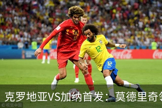 克罗地亚VS加纳首发：莫德里奇领军 佩里西奇科瓦契奇