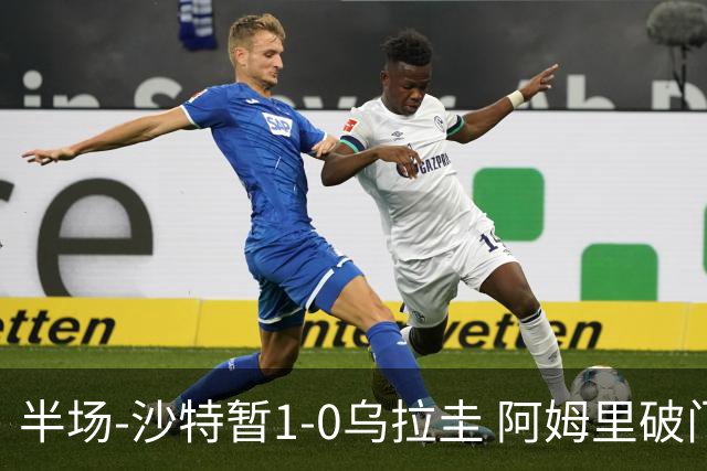 半场-沙特暂1-0乌拉圭 阿姆里破门比尼亚斯失良机穆斯莱拉神扑