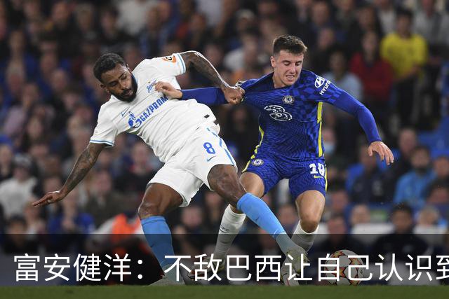 富安健洋：不敌巴西让自己认识到短板 可以的话希望重返英超效力