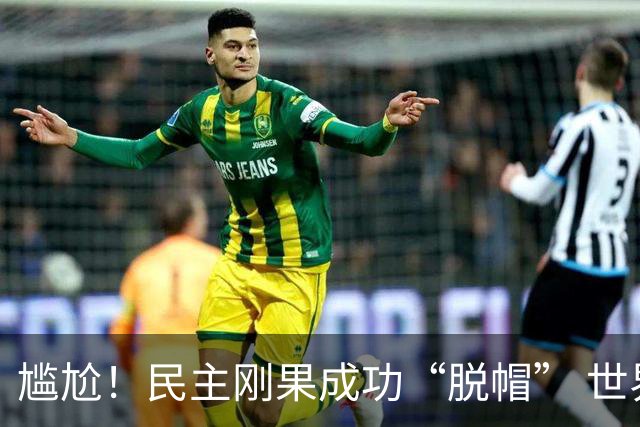 尴尬！民主刚果成功“脱帽” 世界杯0球0分球队只剩国足印尼