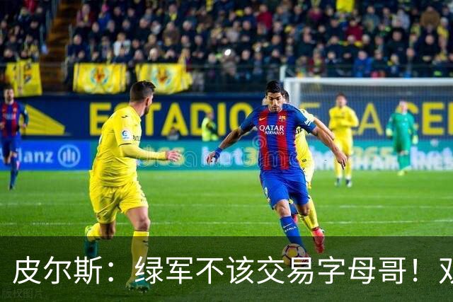 皮尔斯：绿军不该交易字母哥！双探花是赢球组合没必要拆散