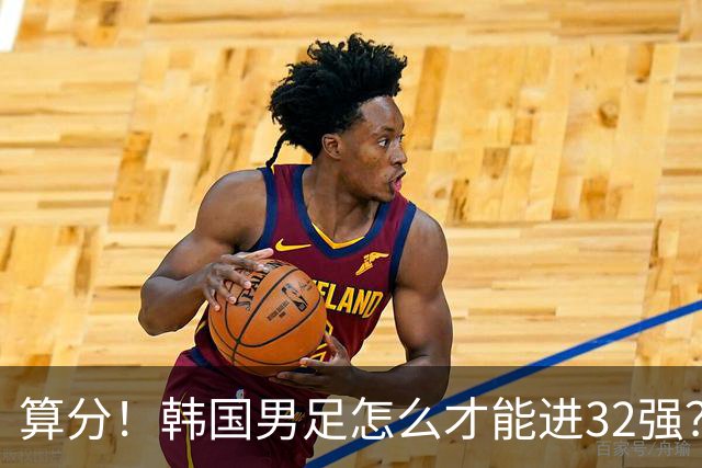算分！韩国男足怎么才能进32强？得同时满足3个条件，韩媒很担忧