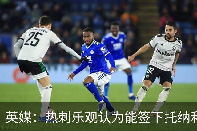 英媒：热刺乐观认为能签下托纳利，纽卡希望获得超1亿镑转会费