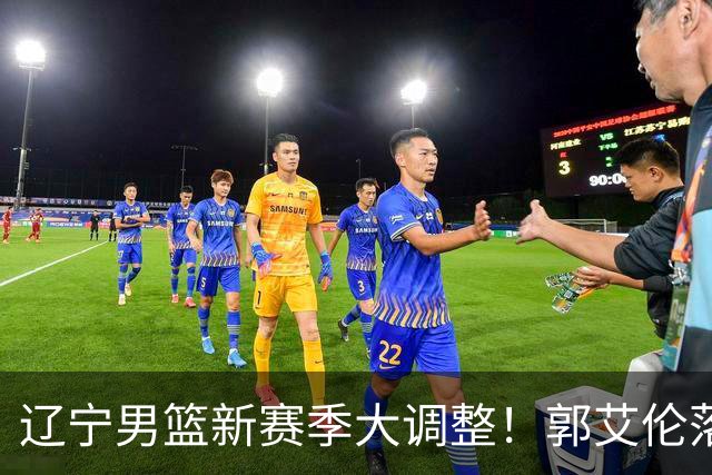 辽宁男篮新赛季大调整！郭艾伦落叶归根或重返辽篮，杨鸣有望回归