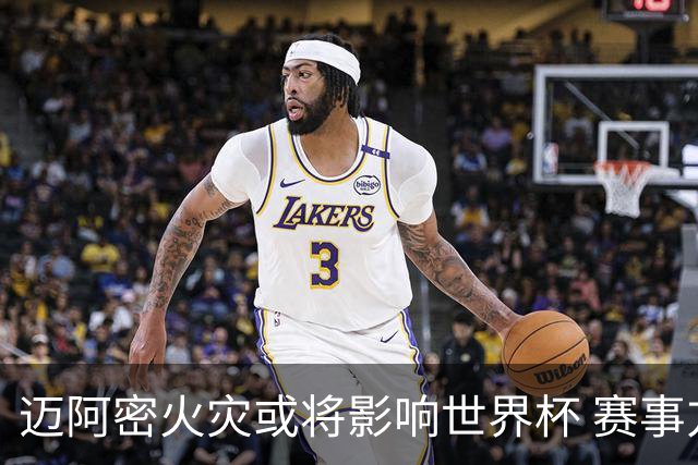 迈阿密火灾或将影响世界杯 赛事方尚未进行赛程调整